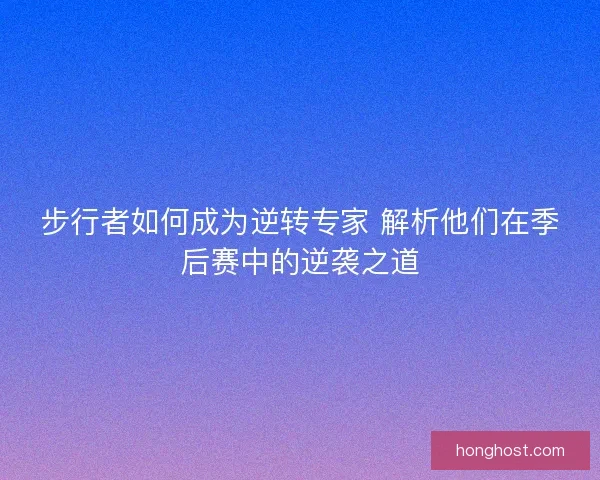 步行者如何成为逆转专家 解析他们在季后赛中的逆袭之道