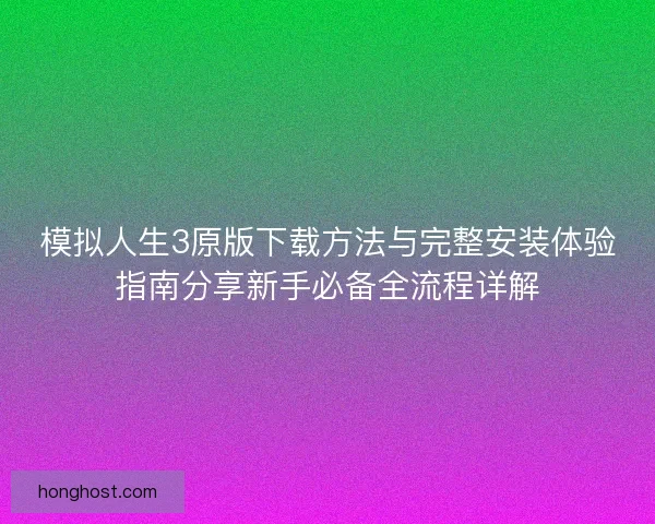 模拟人生3原版下载方法与完整安装体验指南分享新手必备全流程详解