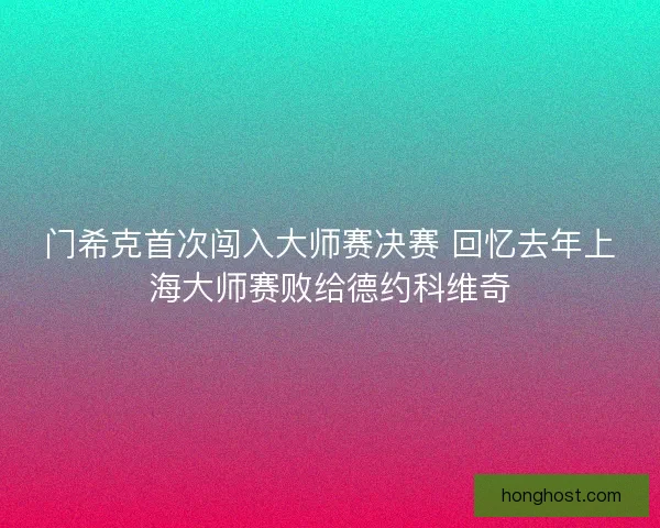 门希克首次闯入大师赛决赛 回忆去年上海大师赛败给德约科维奇 门希克首次闯入大师赛决赛 回忆去年上海大师赛败给德约科维奇