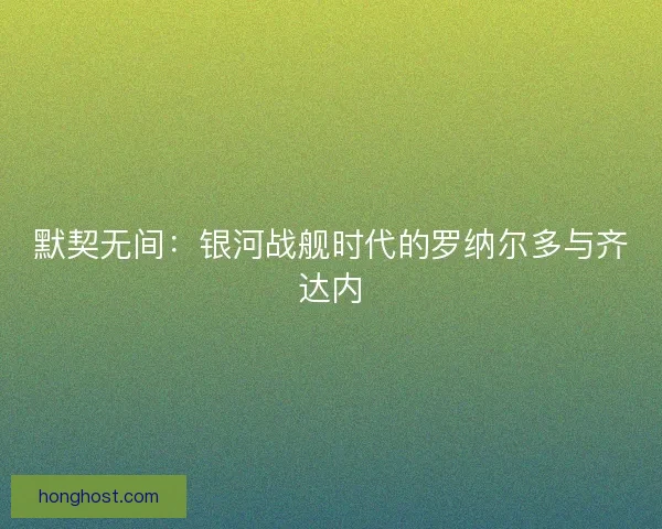 默契无间：银河战舰时代的罗纳尔多与齐达内