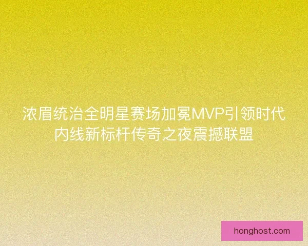 浓眉统治全明星赛场加冕MVP引领时代内线新标杆传奇之夜震撼联盟